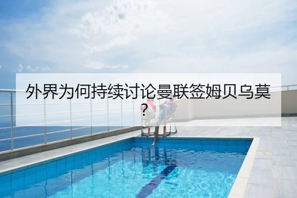 外界为何持续讨论曼联签姆贝乌莫？