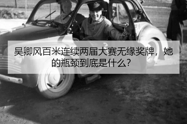 吴卿风百米连续两届大赛无缘奖牌，她的瓶颈到底是什么？